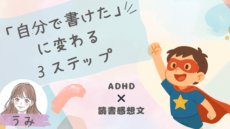 「書きたくない！」ADHDっ子の感想文を、「自分で書けた！」に変える3ステップ