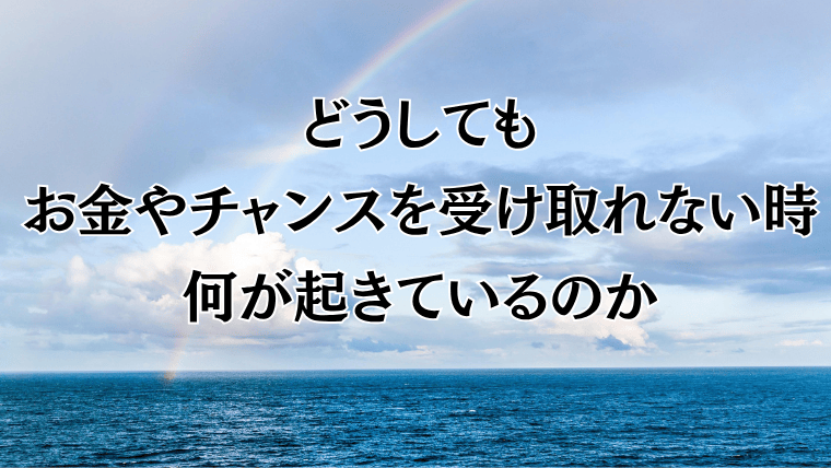 どうしてもお金やチャンスを受け取れない時、何が起きているのか